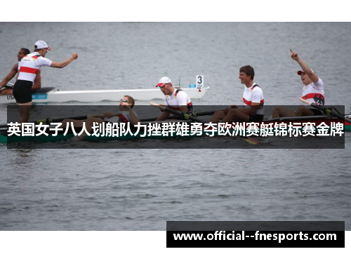 英国女子八人划船队力挫群雄勇夺欧洲赛艇锦标赛金牌 英国女子八人划船队力挫群雄勇夺欧洲赛艇锦标赛金牌