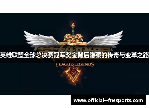 英雄联盟全球总决赛冠军奖金背后隐藏的传奇与变革之路 英雄联盟全球总决赛冠军奖金背后隐藏的传奇与变革之路