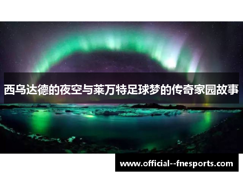 西乌达德的夜空与莱万特足球梦的传奇家园故事 西乌达德的夜空与莱万特足球梦的传奇家园故事