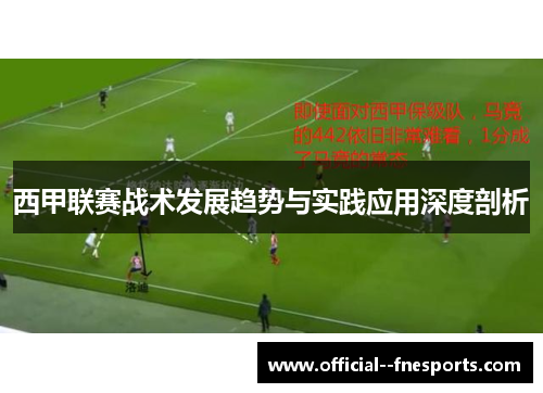 西甲联赛战术发展趋势与实践应用深度剖析 西甲联赛战术发展趋势与实践应用深度剖析