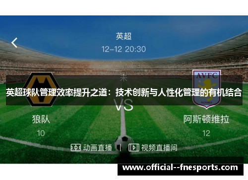 英超球队管理效率提升之道:技术创新与人性化管理的有机结合 英超球队管理效率提升之道:技术创新与人性化管理的有机结合