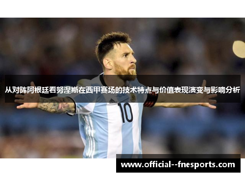 从对阵阿根廷看努涅斯在西甲赛场的技术特点与价值表现演变与影响分析 从对阵阿根廷看努涅斯在西甲赛场的技术特点与价值表现演变与影响分析