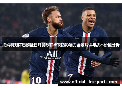 托纳利对阵巴黎圣日耳曼欧联杯攻防影响力全景解读与战术价值分析