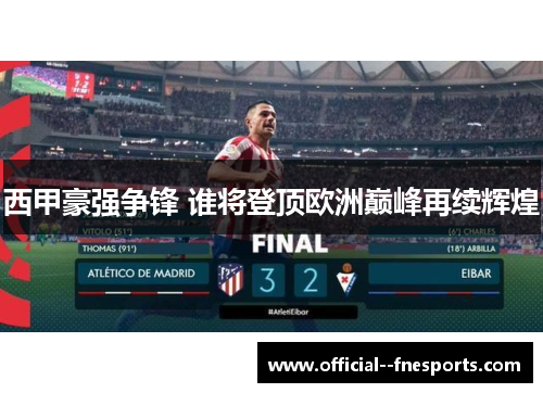 西甲豪强争锋 谁将登顶欧洲巅峰再续辉煌 西甲豪强争锋 谁将登顶欧洲巅峰再续辉煌