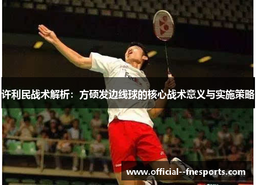 许利民战术解析:方硕发边线球的核心战术意义与实施策略 许利民战术解析:方硕发边线球的核心战术意义与实施策略