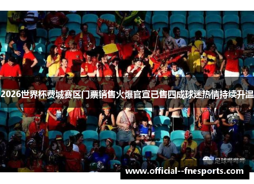 2026世界杯费城赛区门票销售火爆官宣已售四成球迷热情持续升温 2026世界杯费城赛区门票销售火爆官宣已售四成球迷热情持续升温