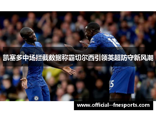 凯塞多中场拦截数据称霸切尔西引领英超防守新风潮 凯塞多中场拦截数据称霸切尔西引领英超防守新风潮
