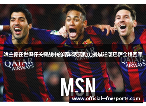 哈兰德在世俱杯关键战中的精彩表现助力曼城逆袭巴萨全程回顾