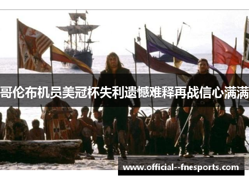 哥伦布机员美冠杯失利遗憾难释再战信心满满 哥伦布机员美冠杯失利遗憾难释再战信心满满