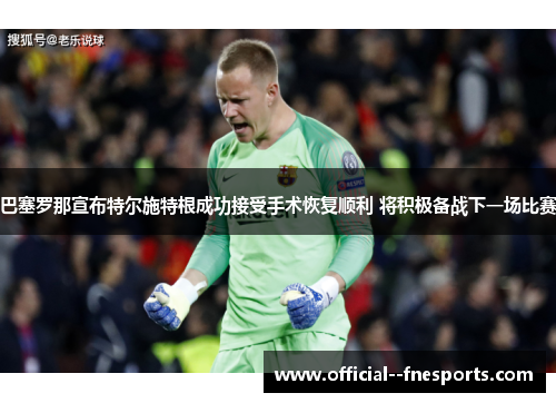 巴塞罗那宣布特尔施特根成功接受手术恢复顺利 将积极备战下一场比赛 巴塞罗那宣布特尔施特根成功接受手术恢复顺利 将积极备战下一场比赛