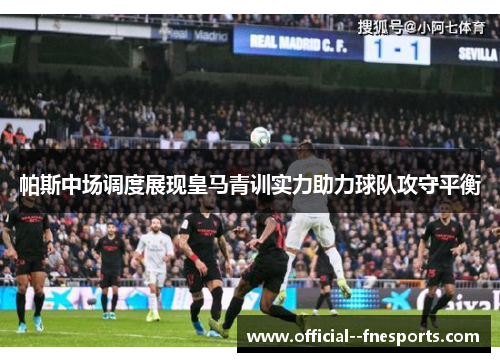 帕斯中场调度展现皇马青训实力助力球队攻守平衡 帕斯中场调度展现皇马青训实力助力球队攻守平衡