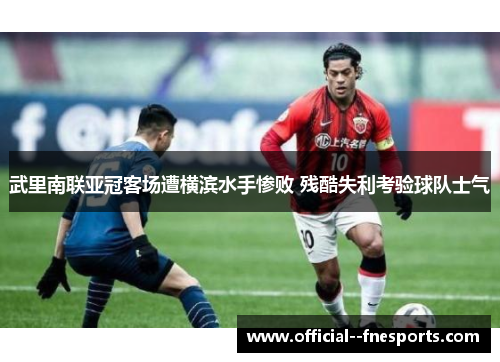 武里南联亚冠客场遭横滨水手惨败 残酷失利考验球队士气