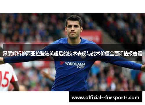 深度解析穆西亚拉登陆英超后的技术表现与战术价值全面评估报告篇 深度解析穆西亚拉登陆英超后的技术表现与战术价值全面评估报告篇