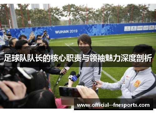 足球队队长的核心职责与领袖魅力深度剖析