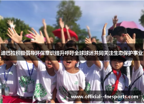 迪巴拉积极倡导环保意识提升呼吁全球球迷共同关注生态保护事业