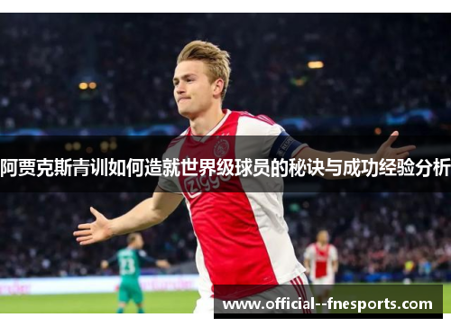 阿贾克斯青训如何造就世界级球员的秘诀与成功经验分析 阿贾克斯青训如何造就世界级球员的秘诀与成功经验分析