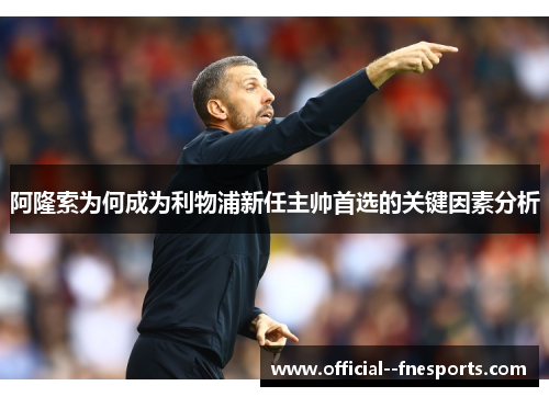 阿隆索为何成为利物浦新任主帅首选的关键因素分析